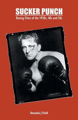 Sucker Punch: Boxing films of the 1930s, 40s and 50s - Field, Amanda J