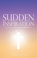 Sudden Inspiration: A Journey to Healing and Wholeness