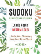 Sudoku For Seniors Series: Large Print Sudoku Puzzle Book - Medium Level - (100 Puzzles) - Train Your Memory and Keep Your Brain Sharp