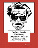 Sudoku Junkie: 100 Nearly Impossible Puzzles: Featuring 100 Nearly Impossible Sudoku Mind-Benders