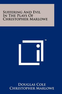 Suffering And Evil In The Plays Of Christopher Marlowe - Cole, Douglas, and Marlowe, Christopher