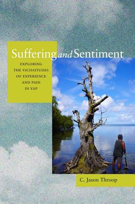 Suffering and Sentiment: Exploring the Vicissitudes of Experience and Pain in Yap - Throop, Jason