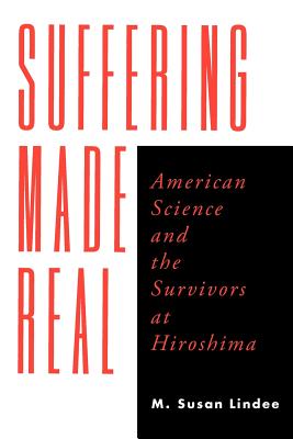 Suffering Made Real: American Science and the Survivors at Hiroshima - Lindee, M Susan, Prof.