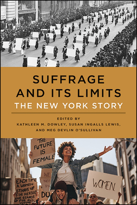 Suffrage and Its Limits: The New York Story - Dowley, Kathleen M (Editor), and Lewis, Susan Ingalls (Editor), and O'Sullivan, Meg Devlin (Editor)