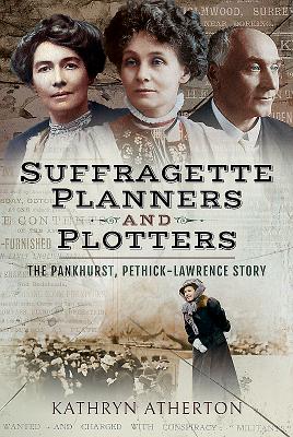 Suffragette Planners and Plotters: The Pankhurst/Pethick-Lawrence Story - Atherton, Kathryn