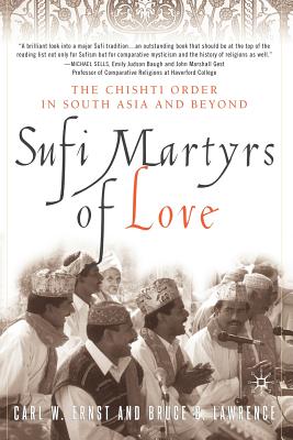 Sufi Martyrs of Love: The Chishti Order in South Asia and Beyond - Ernst, C, and Lawrence, B