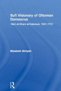 Sufi Visionary of Ottoman Damascus: 'Abd Al-Ghani Al-Nabulusi, 1641-1731