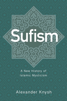 Sufism: A New History of Islamic Mysticism - Knysh, Alexander