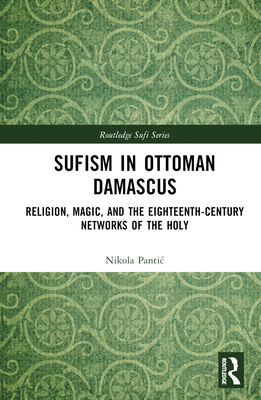 Sufism in Ottoman Damascus: Religion, Magic, and the Eighteenth-Century Networks of the Holy - Pantic, Nikola