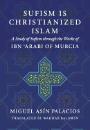 Sufism Is Christianized Islam: A Study through the Works of Ibn Arabi of Murcia