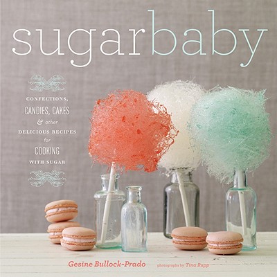 Sugar Baby: Confections, Candies, Cakes, & Other Delicious Recipes for Cooking with Sugar - Bullock-Prado, Gesine, and Rupp, Tina (Photographer)