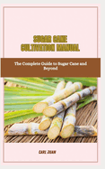 Sugar Cane Cultivation Manual: The Complete Guide to Sugar Cane and Beyond