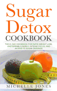 Sugar Detox Cookbook: The 21 Day Cookbook for Rapid Weight Loss, Unstoppable Energy, Intense Focus, and an End to Sugar Cravings - Over 45 Recipes