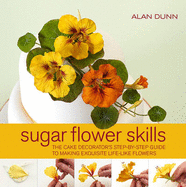 Sugar Flower Skills: The Cake Decorator's Step-by-Step Guide to Making Exquisite Lifelike Flowers