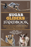 Sugar Gliders Handbook: An Ultimate Guide to Caring for Sugar Gliders: Expert Advice on Health, Bonding, Breeding, Housing, Nutrition, Behavior, and Enrichment for Happy and Healthy Pet Gliders.