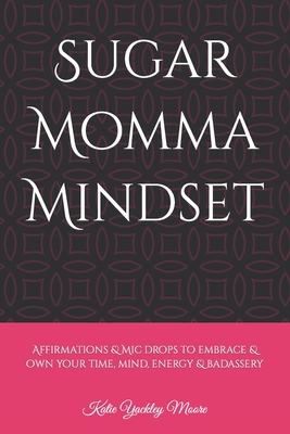 Sugar Momma Mindset: Affirmations & mic drops to embrace & own your time, mind, energy & badassery - Moore, Katie Yackley