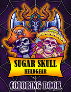 Sugar Skull Coloring Book: Headgear Edition Day of the Dead 40 Stress Relieving Skulls Designs to Color for Adults & Teens