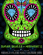 Sugar Skulls at Midnight Adult Coloring Book: Volume 2 Animals & Aliens: A Da de Los Muertos & Day of the Dead Coloring Book for Adults & Teens