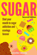 Sugar: Sugar Addiction and Cravings: Shut Your Mouth to Sugar Addiction and Cravings Forever