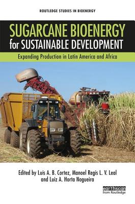 Sugarcane Bioenergy for Sustainable Development: Expanding Production in Latin America and Africa - Cortez, Luis A B (Editor), and Leal, Manoel Regis L V (Editor), and Nogueira, Luiz A Horta (Editor)