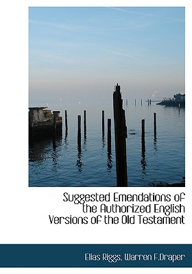 Suggested Emendations of the Authorized English Versions of the Old Testament - Riggs, Elias, and Warren F Draper (Creator)