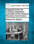 Suggested Plan for Monetary Legislation: Submitted to the National Monetary Commission