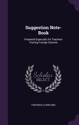 Suggestion Note-Book: Prepared Especially for Teachers Visiting Foreign Schools - King, Frederick Alwin