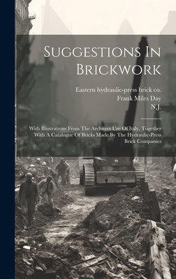 Suggestions In Brickwork: With Illustrations From The Architect Ure Of Italy, Together With A Catalogue Of Bricks Made By The Hydraulic-press Brick Companies - Eastern Hydraulic-Press Brick Co (Creator), and Junction, Winslow, and N J
