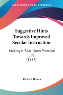 Suggestive Hints Towards Improved Secular Instruction: Making It Bear Upon Practical Life (1857)