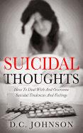 Suicidal Thoughts: How to Deal with and Overcome Suicidal Tendencies and Feelings