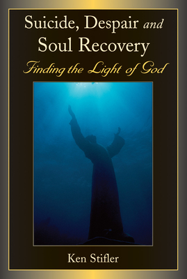 Suicide, Despair and Soul Recovery: Finding the Light of God - Stifler, Ken