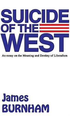 Suicide of the West: An Essay on the Meaning and Destiny of Liberalism - Burnham, James