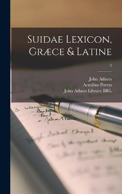 Suidae Lexicon, Grce & Latine; 3 - Suidas (Lexicographer) (Creator), and John Adams Library (Boston Public Lib (Creator), and Portus, Aemilius 1550-1614 or 15...