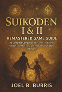Suikoden I & II Remastered Game Guide: The Complete Companion to Master True Runes, Unlock Essential Tips, and Recruit All 108 Stars of Destiny