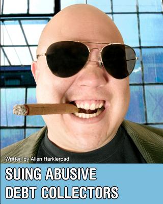 Suing Abusive Debt Collectors: Don't Get Mad, Get Even and Get Paid! - Harkleroad, Allen