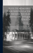 Suite De Mmoires Pour Servir  La Vie De Messire Nicolas Pavillon. Evque D'aleth: Contenant La Relation Des Traverses Suscites Contre Lui ... Avec La Relation De La Derniere Maladie Et De La Mort De Messire Franc. Etienne De Caulet, ... Et La Vie...