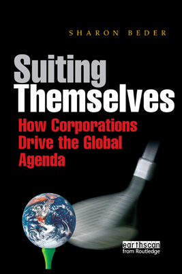 Suiting Themselves: How Corporations Drive the Global Agenda - Beder, Sharon