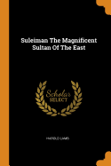 Suleiman the Magnificent Sultan of the East