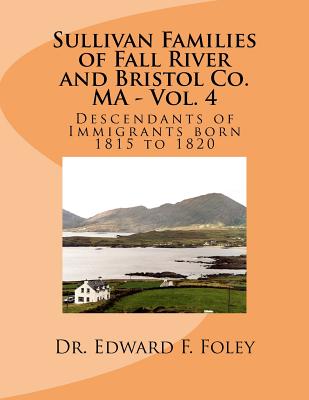 Sullivan Families of Fall River and Bristol Co. MA - Vol. 4: Descendants of Immigrants born 1815 to 1820 - Foley, Edward F, Dr.