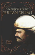 Sultan Selim I: The Conqueror of the East