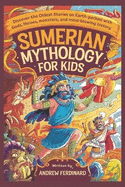 Sumerian Mythology For Kids: Discover the Oldest Stories on Earth-Packed with Gods, Heroes, Monsters, and Mind-Blowing History