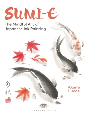 Sumi-e: The Mindful Art of Japanese Ink Painting - Lucas, Akemi