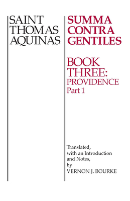 Summa Contra Gentiles: Book 3: Providence, Part I - Aquinas, Thomas, St., and Bourke, Vernon J (Translated by)