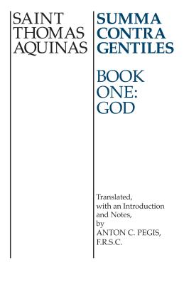 Summa Contra Gentiles: Book One: God - Aquinas, Thomas, St., and Pegis, Anton C (Translated by)