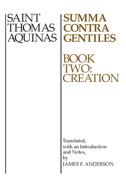Summa Contra Gentiles: Book Two: Creation - Aquinas, Thomas, and Anderson, James F. (Translated by)