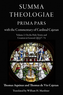 Summa Theologiae, Prima Pars, Volume 2: On the Holy Trinity and Creation in General, Qq 27-74: With the Commentary of Cardinal Cajetan - Aquinas, Thomas, and de Vio Cajetan, Thomas (Commentaries by), and Marshner, William H (Translated by)