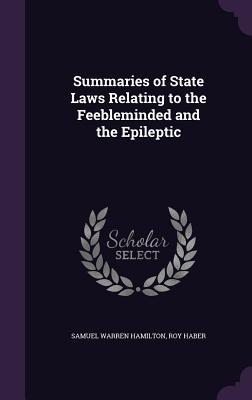 Summaries of State Laws Relating to the Feebleminded and the Epileptic - Hamilton, Samuel Warren, and Haber, Roy