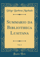 Summario Da Bibliotheca Lusitana, Vol. 2 (Classic Reprint)