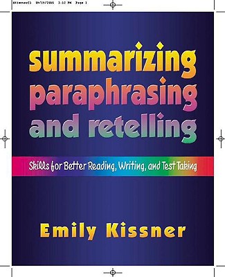 Summarizing, Paraphrasing, and Retelling: Skills for Better Reading, Writing, and Test Taking - Kissner, Emily