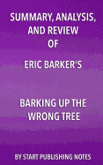 Summary, Analysis, and Review of Eric Barker's Barking Up The Wrong Tree: The Surprising Science Behind Why Everything You Know About Success Is (Mostly) Wrong